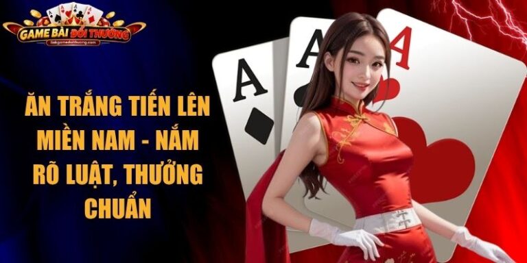 Ăn Trắng Tiến Lên Miền Nam - Nắm Rõ Luật, Thưởng Chuẩn 16 Ăn Trắng Tiến Lên Miền Nam