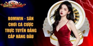 Bomwin - Sân Chơi Cá Cược Trực Tuyến Đẳng Cấp Hàng Đầu 9 Bomwin