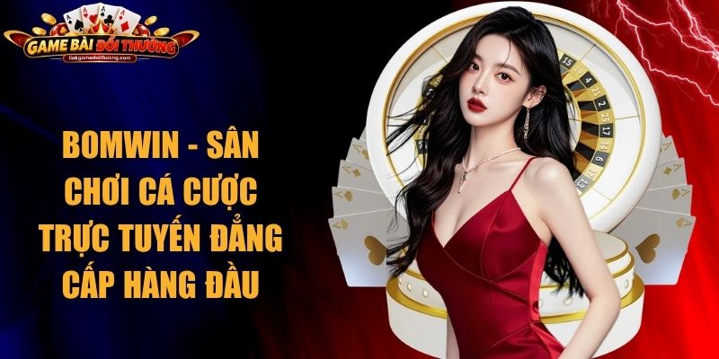 Bomwin - Sân Chơi Cá Cược Trực Tuyến Đẳng Cấp Hàng Đầu 1 Bomwin