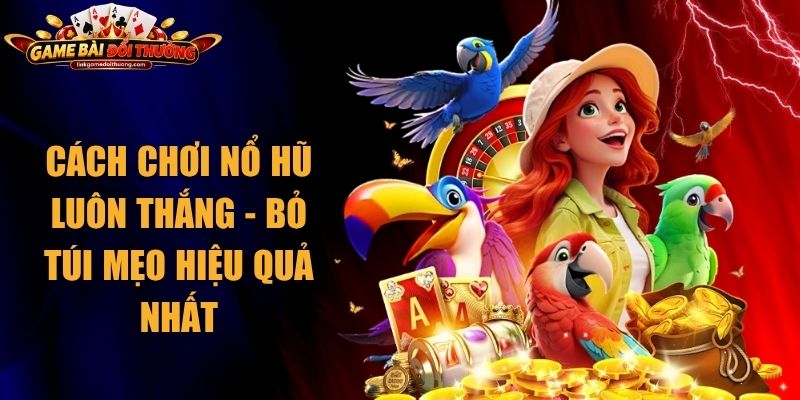 Cách Chơi Nổ Hũ Luôn Thắng - Bỏ Túi Mẹo Hiệu Quả Nhất 1 Cách Chơi Nổ Hũ Luôn Thắng