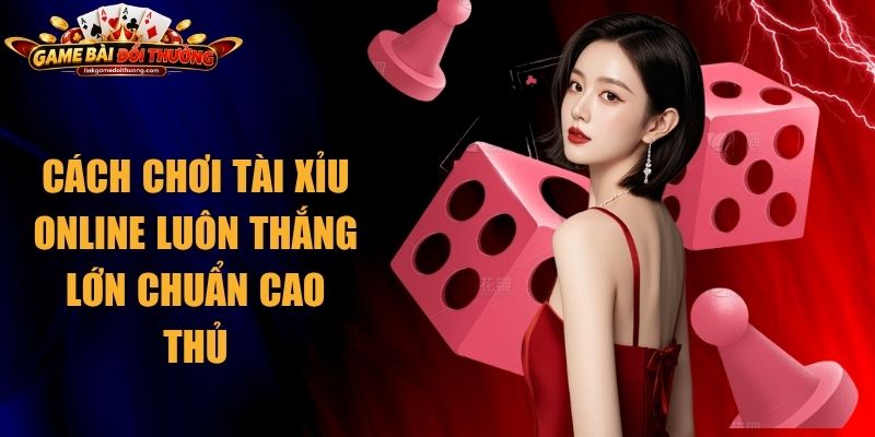 Cách Chơi Tài Xỉu Online Luôn Thắng Lớn Chuẩn Cao Thủ 1 Cách Chơi Tài Xỉu Online Luôn Thắng