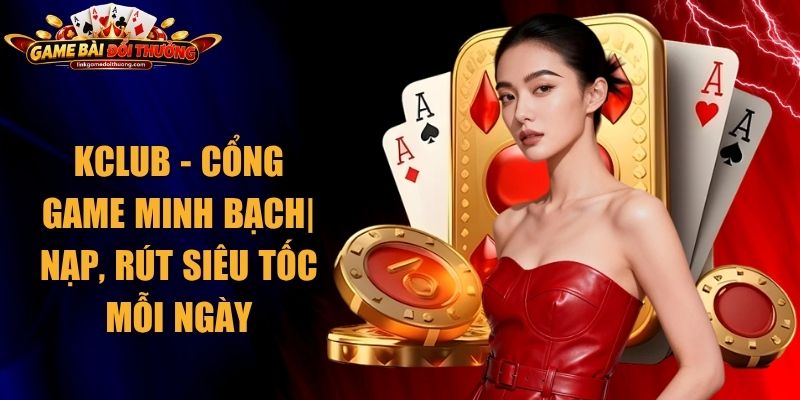 KClub - Cổng Game Minh Bạch| Nạp, Rút Siêu Tốc Mỗi Ngày 1 KClub
