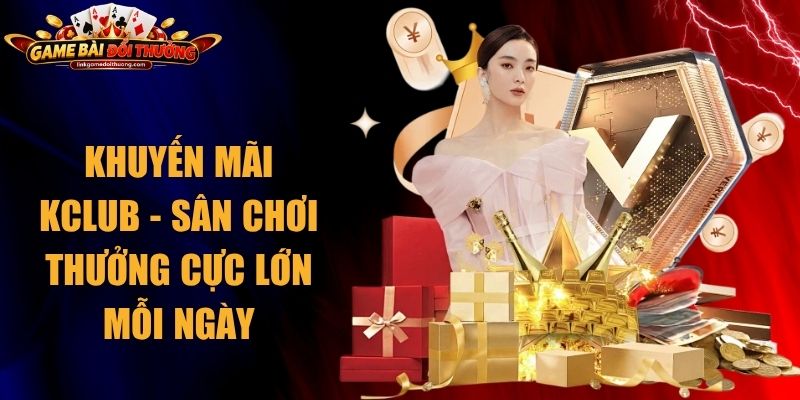 Khuyến Mãi Kclub - Sân Chơi Thưởng Cực Lớn Mỗi Ngày 1 Khuyến Mãi Kclub