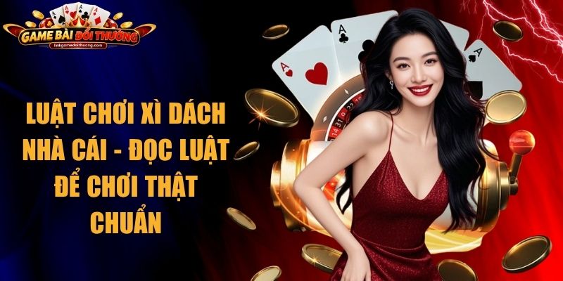 Luật Chơi Xì Dách Nhà Cái - Đọc Luật Để Chơi Thật Chuẩn 1 Luật Chơi Xì Dách Nhà Cái
