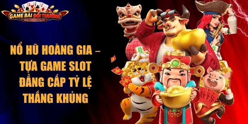 Nổ hũ Hoàng Gia – Tựa Game Slot Đẳng Cấp Tỷ Lệ Thắng Khủng 1 Nổ hũ Hoàng Gia