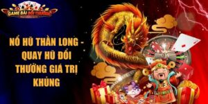 Nổ Hũ Thần Long - Quay Hũ Đổi Thưởng Giá Trị Khủng 5 Nổ Hũ Thần Long