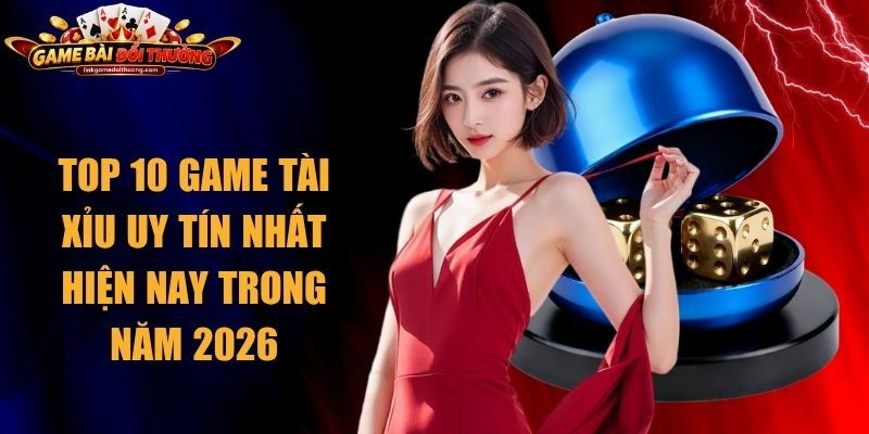 Top 10 Game Tài Xỉu Uy Tín Nhất Hiện Nay