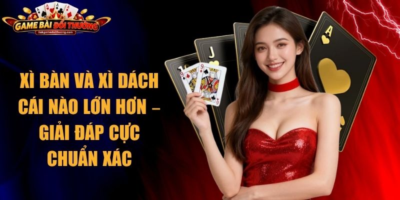 Xì Bàn Và Xì Dách Cái Nào Lớn Hơn – Giải Đáp Cực Chuẩn Xác 1 Xì Bàn Và Xì Dách Cái Nào Lớn Hơn
